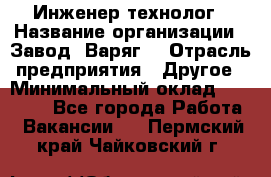 Инженер-технолог › Название организации ­ Завод "Варяг" › Отрасль предприятия ­ Другое › Минимальный оклад ­ 24 000 - Все города Работа » Вакансии   . Пермский край,Чайковский г.